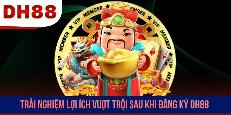 Trải nghiệm lợi ích vượt trội sau khi đăng ký DH88